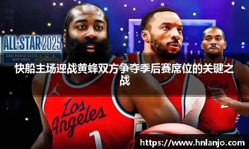 快船主场迎战黄蜂双方争夺季后赛席位的关键之战