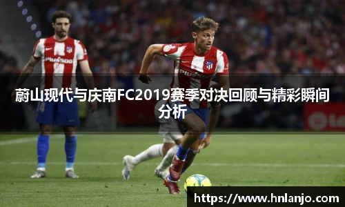 蔚山现代与庆南FC2019赛季对决回顾与精彩瞬间分析