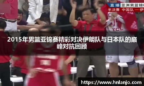 2015年男篮亚锦赛精彩对决伊朗队与日本队的巅峰对抗回顾
